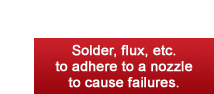 Solder, flux, etc. to adhere to a nozzle to cause failures.